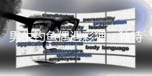 男生釣魚偶遇彩貍，獨(dú)特體驗(yàn)引熱議——人與自然的奇妙相遇系列故事之一