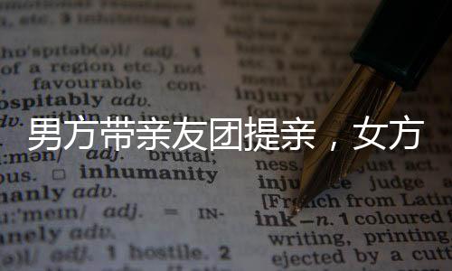 男方帶親友團提親，女方笑容滿面喜形于色