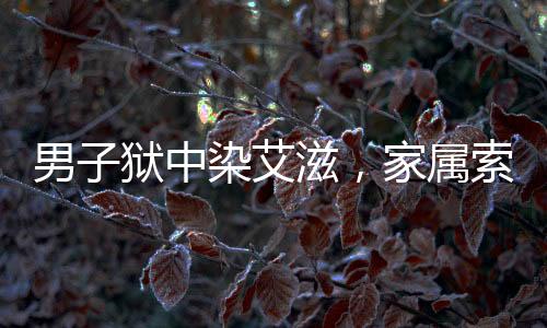 男子獄中染艾滋，家屬索賠830萬(wàn)