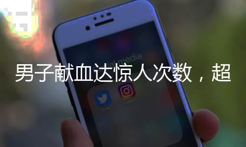男子獻(xiàn)血達(dá)驚人次數(shù)，超過(guò)千次的無(wú)私奉獻(xiàn)，為生命傾注熱血