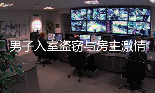 男子入室盜竊與房主激情相遇，一起探究入室盜竊事件的背后