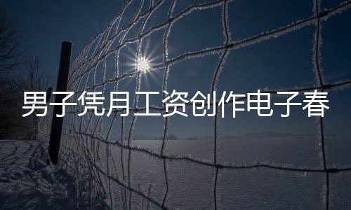 男子憑月工資創(chuàng)作電子春聯(lián)，每天不重樣