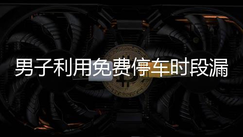 男子利用免費(fèi)停車時(shí)段漏洞逃費(fèi)71次，停車場呼吁市民誠信出行