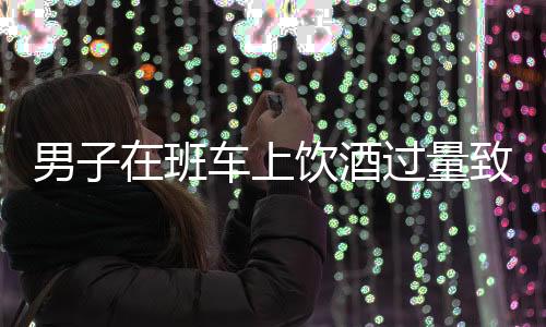 男子在班車上飲酒過量致尿褲子遭開除事件引發(fā)關(guān)注