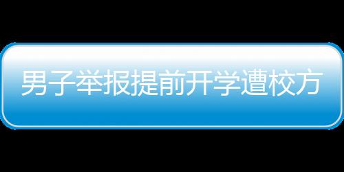 男子舉報(bào)提前開學(xué)遭校方反駁，缺席將導(dǎo)致后果，教育部門如何應(yīng)對(duì)？
