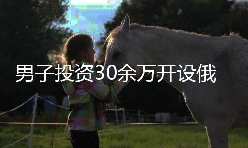 男子投資30余萬開設(shè)俄貨店，僅月余便后悔不已