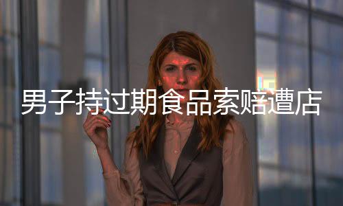 男子持過期食品索賠遭店主質疑，是訛人還是維權？