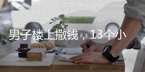 男子樓上撒錢，13個(gè)小輩齊聚樓下拿盆接，一場(chǎng)別開生面的慶祝活動(dòng)