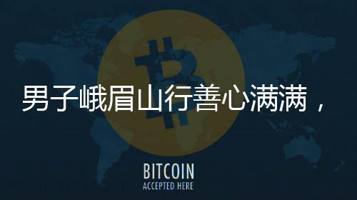 男子峨眉山行善心滿(mǎn)滿(mǎn)，一路堆鴨子背后的故事