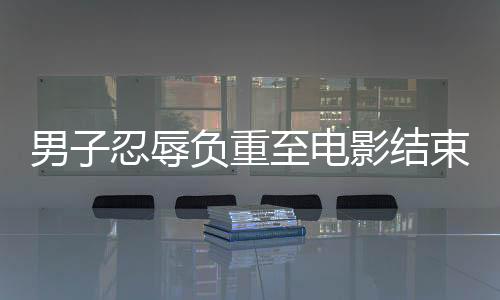 男子忍辱負重至電影結(jié)束，終于開麥指責(zé)后排觀眾過于嘈雜