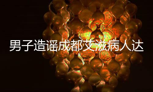 男子造謠成都艾滋病人達(dá)17萬被拘事件始末