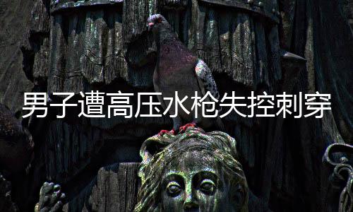 男子遭高壓水槍失控刺穿頸部，驚險(xiǎn)一刻引發(fā)社會(huì)關(guān)注