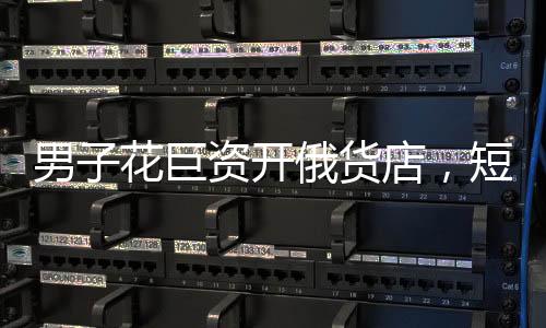男子花巨資開俄貨店，短短一個月就后悔