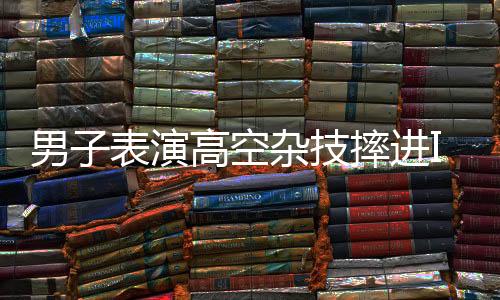 男子表演高空雜技摔進ICU后發(fā)聲