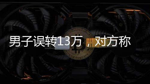 男子誤轉13萬，對方稱被扣房貸無力償還