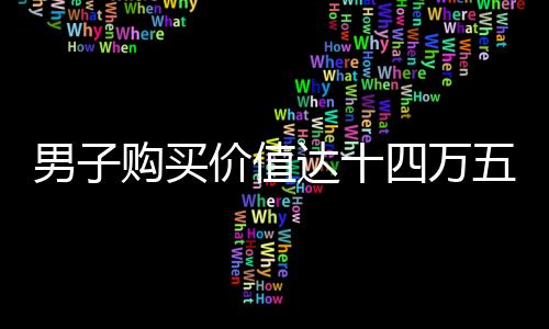 男子購買價值達(dá)十四萬五千元購物卡的新聞事件報道