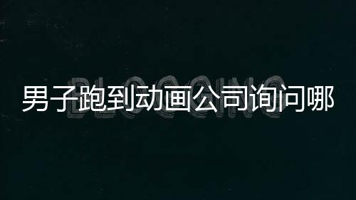男子跑到動(dòng)畫公司詢問哪吒3上映時(shí)間，期待新作揭曉