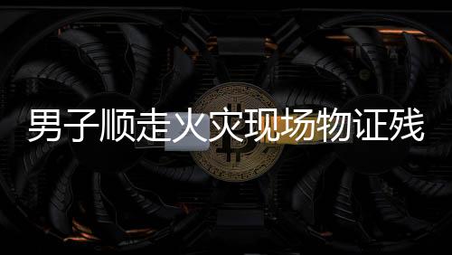 男子順走火災(zāi)現(xiàn)場(chǎng)物證殘骸被拘十日，警醒公眾遵守法律，尊重火災(zāi)現(xiàn)場(chǎng)秩序