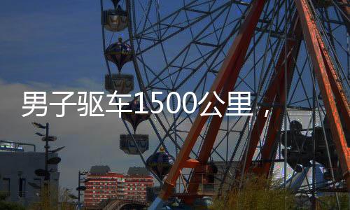 男子驅車1500公里，奔赴家鄉(xiāng)過年