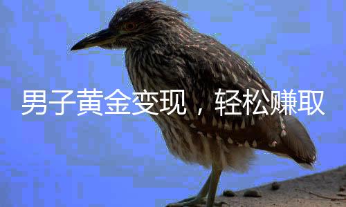 男子黃金變現(xiàn)，輕松賺取近百萬，一探其背后故事