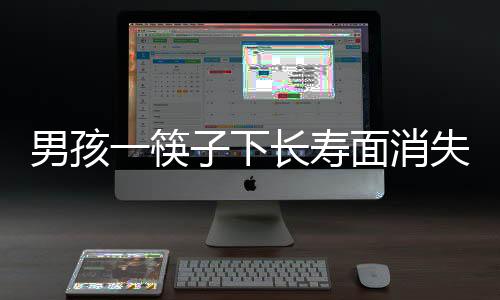 男孩一筷子下長壽面消失，寓意祥瑞中的趣事揭秘