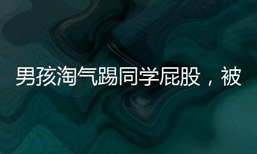 男孩淘氣踢同學(xué)屁股，被老師發(fā)現(xiàn)后態(tài)度轉(zhuǎn)變，班級紀(jì)律得以維護