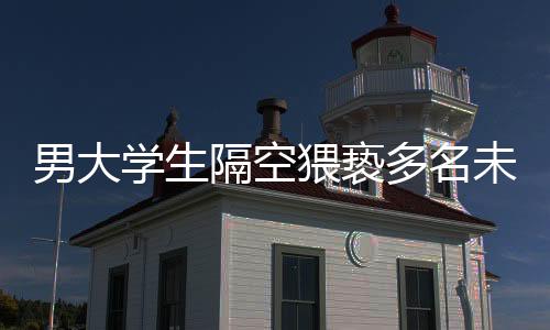 男大學(xué)生隔空猥褻多名未成年女孩事件曝光