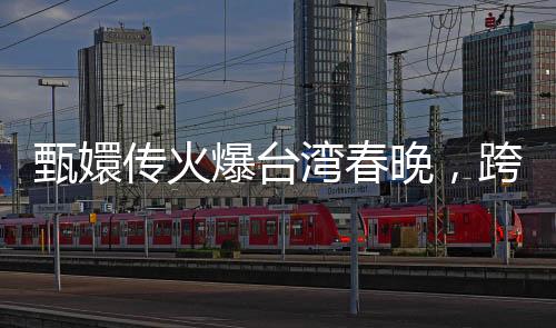 甄嬛傳火爆臺(tái)灣春晚，跨文化魅力引發(fā)兩岸熱議