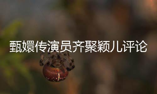 甄嬛傳演員齊聚穎兒評(píng)論區(qū)，團(tuán)建熱潮引爆話題熱潮