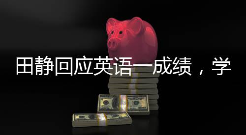 田靜回應(yīng)英語一成績，學(xué)霸的堅(jiān)持與自我超越之旅