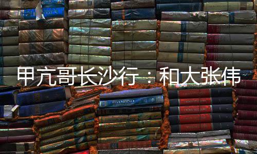 甲亢哥長(zhǎng)沙行：和大張偉合唱《陽(yáng)光彩虹小白馬》、被十位女性喂茶