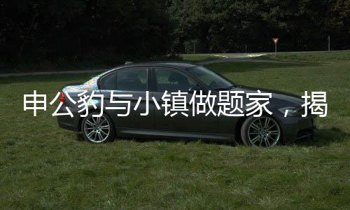 申公豹與小鎮(zhèn)做題家，揭秘背后的故事