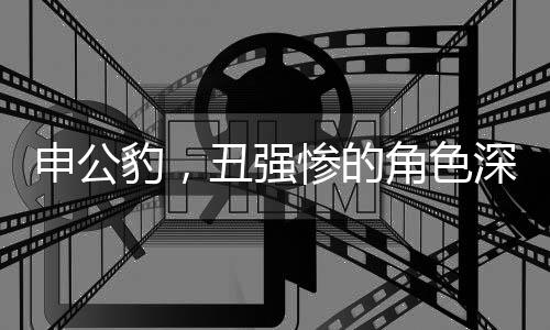 申公豹，丑強(qiáng)慘的角色深度解析