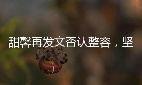 甜馨再發(fā)文否認(rèn)整容，堅(jiān)定自我，美無需質(zhì)疑