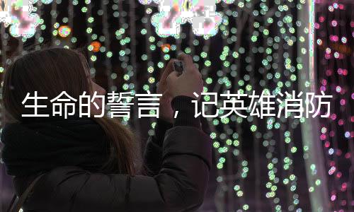 生命的誓言，記英雄消防員李夢(mèng)豪的壯烈犧牲