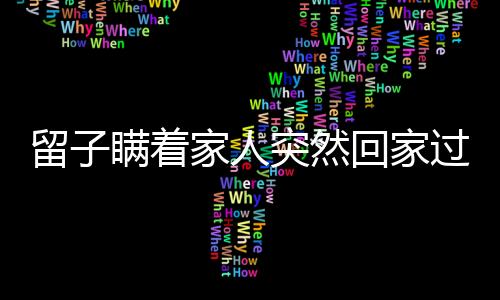 留子瞞著家人突然回家過年，團(tuán)圓時(shí)刻更溫馨動(dòng)人