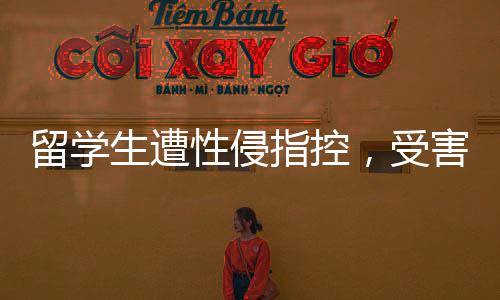 留學(xué)生遭性侵指控，受害者達(dá)十人引發(fā)關(guān)注浪潮