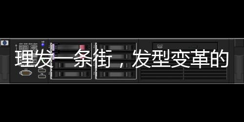 理發(fā)一條街，發(fā)型變革的樂園，每家剪發(fā)僅需6元！