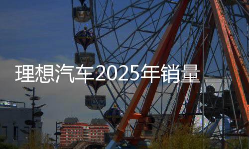理想汽車2025年銷量目標(biāo)70萬輛？官方暫無回應(yīng)