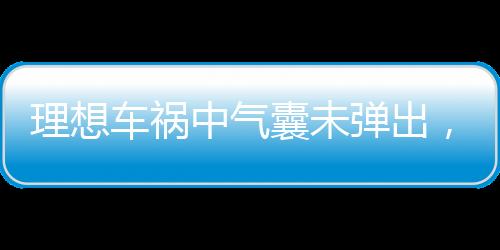 理想車禍中氣囊未彈出，一起探討事故背后的真相與教訓(xùn)