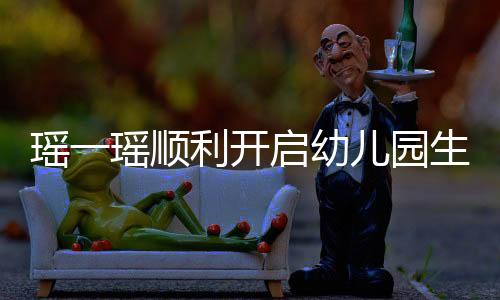 瑤一瑤順利開啟幼兒園生活的新篇章