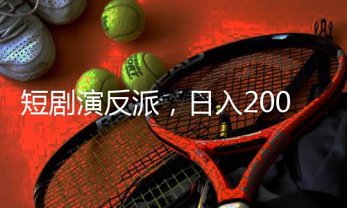 短劇演反派，日入2000——探尋新興職業(yè)演員的挑戰(zhàn)與機(jī)遇