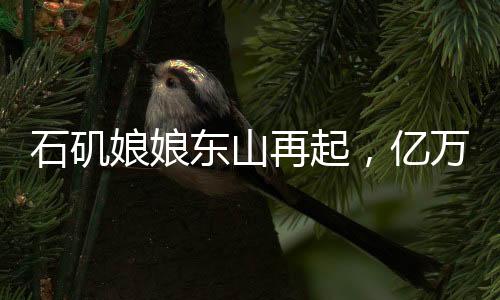 石磯娘娘東山再起，億萬年的等待與傳奇的延續(xù)
