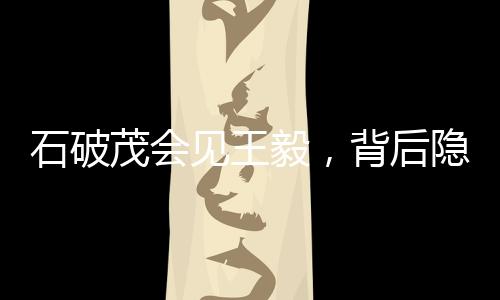 石破茂會見王毅，背后隱藏的兩大漢字意義深刻