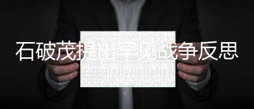 石破茂提出罕見(jiàn)戰(zhàn)爭(zhēng)反思，對(duì)沖突與和平的深度思考