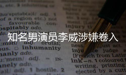 知名男演員李威涉嫌卷入殺人案，案件詳探
