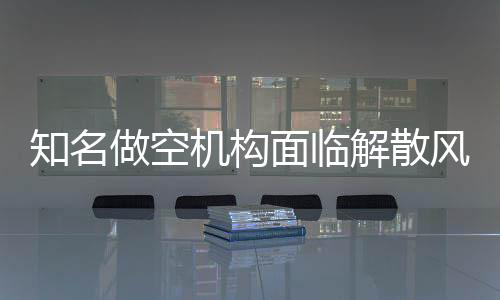 知名做空機(jī)構(gòu)面臨解散風(fēng)波，業(yè)界內(nèi)外的深度剖析與未來展望