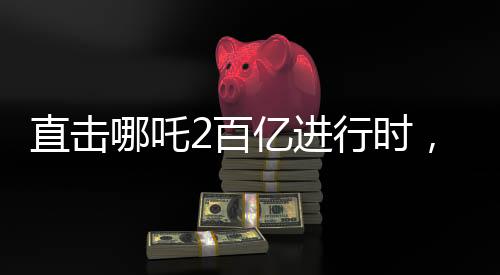 直擊哪吒2百億進(jìn)行時(shí)，探尋神話背后的奇跡之路