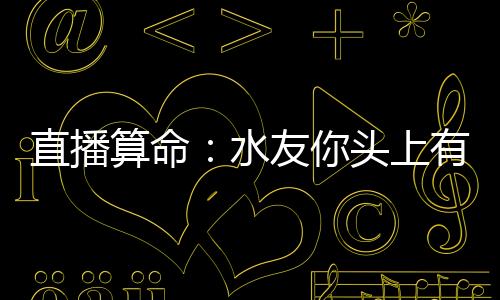 直播算命：水友你頭上有點(diǎn)綠