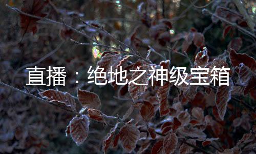 直播：絕地之神級(jí)寶箱